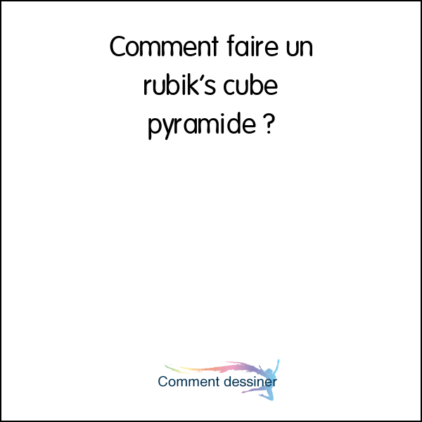 Comment faire un rubik’s cube pyramide